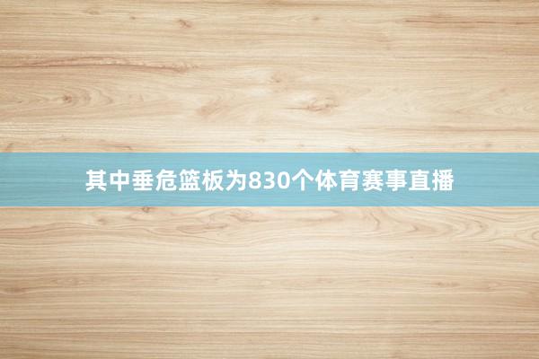 其中垂危篮板为830个体育赛事直播