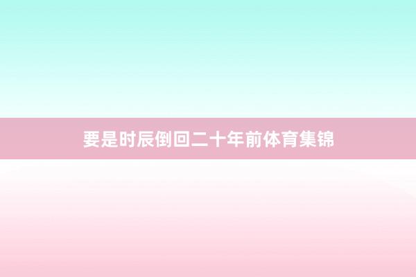 要是时辰倒回二十年前体育集锦