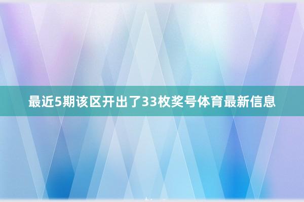 最近5期该区开出了33枚奖号体育最新信息