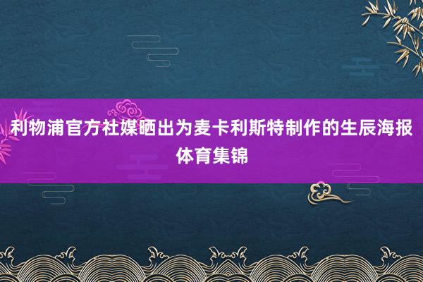 利物浦官方社媒晒出为麦卡利斯特制作的生辰海报体育集锦