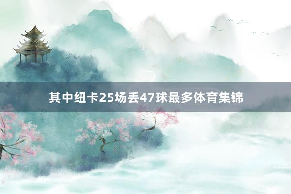 其中纽卡25场丢47球最多体育集锦
