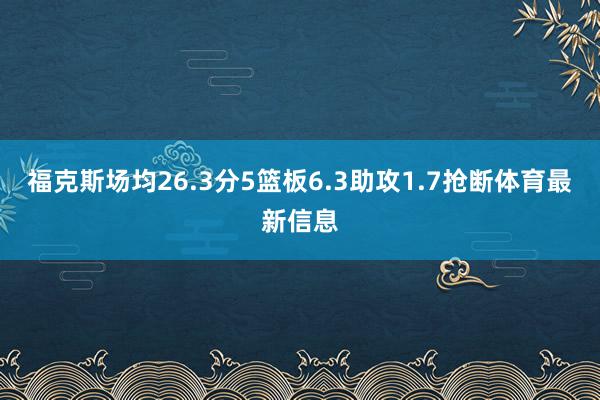 福克斯场均26.3分5篮板6.3助攻1.7抢断体育最新信息