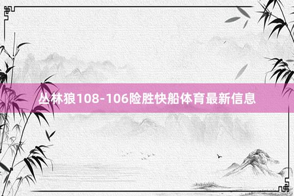 丛林狼108-106险胜快船体育最新信息