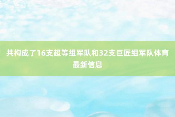 共构成了16支超等组军队和32支巨匠组军队体育最新信息