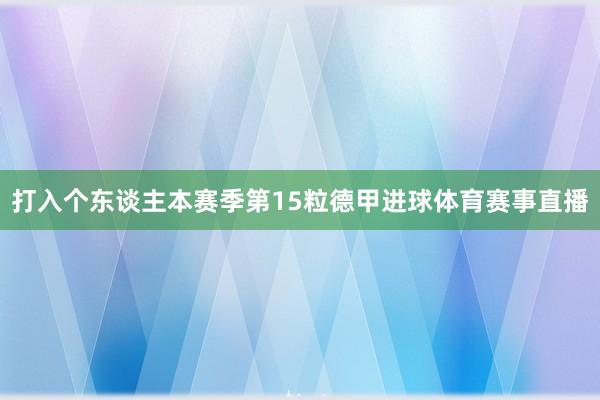 打入个东谈主本赛季第15粒德甲进球体育赛事直播