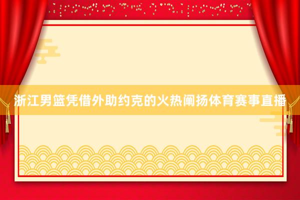 浙江男篮凭借外助约克的火热阐扬体育赛事直播