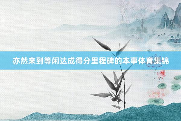 亦然来到等闲达成得分里程碑的本事体育集锦