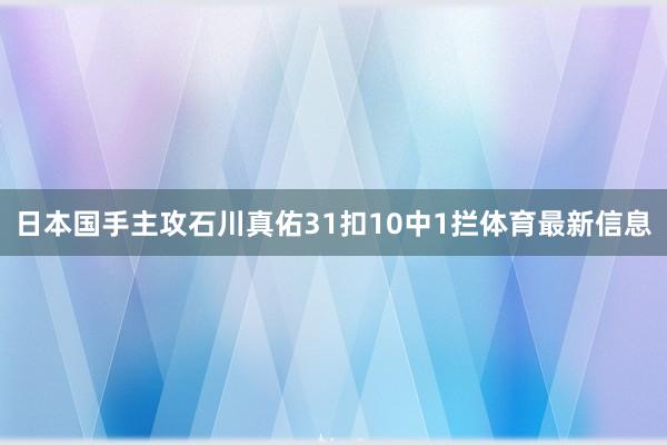 日本国手主攻石川真佑31扣10中1拦体育最新信息