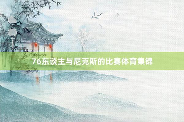 76东谈主与尼克斯的比赛体育集锦