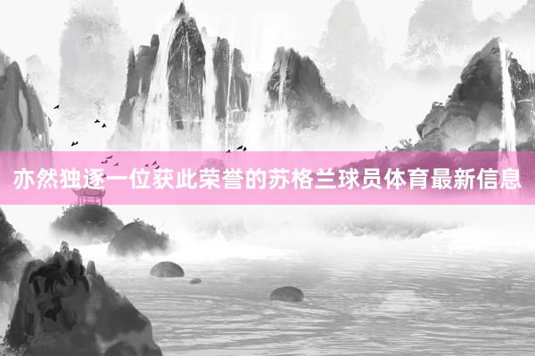 亦然独逐一位获此荣誉的苏格兰球员体育最新信息