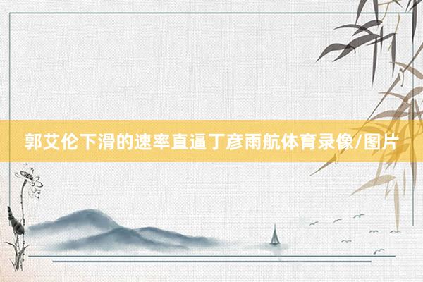 郭艾伦下滑的速率直逼丁彦雨航体育录像/图片