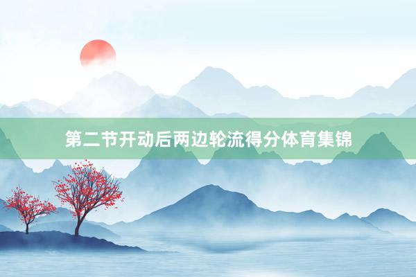 第二节开动后两边轮流得分体育集锦