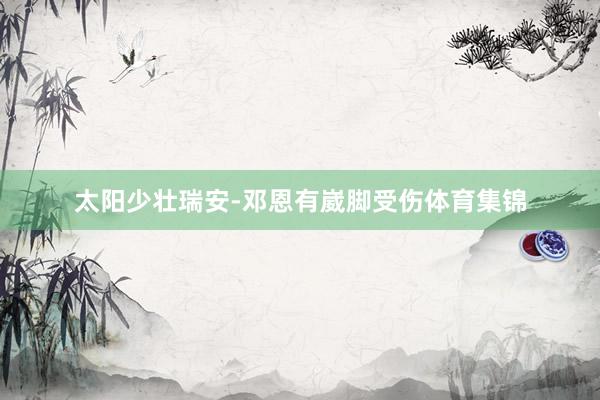 太阳少壮瑞安-邓恩有崴脚受伤体育集锦