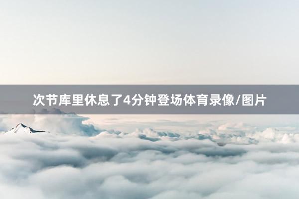 次节库里休息了4分钟登场体育录像/图片