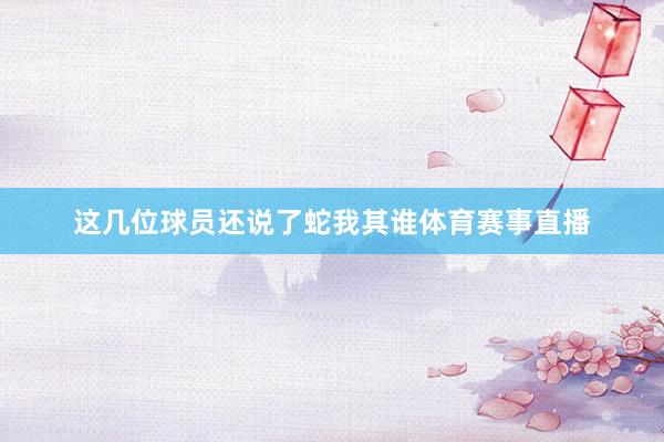 这几位球员还说了蛇我其谁体育赛事直播