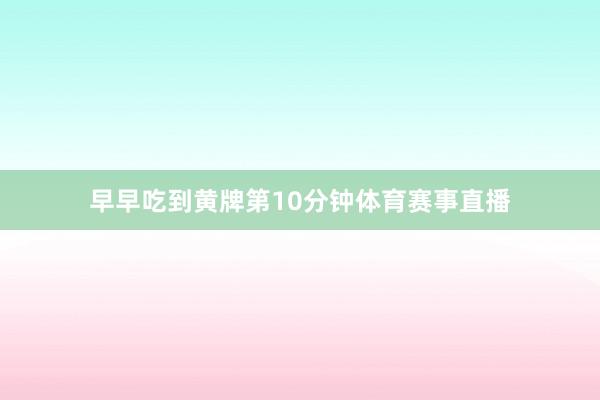 早早吃到黄牌第10分钟体育赛事直播