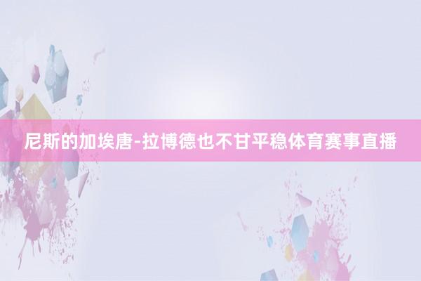 尼斯的加埃唐-拉博德也不甘平稳体育赛事直播