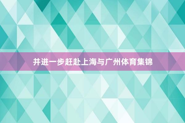 并进一步赶赴上海与广州体育集锦
