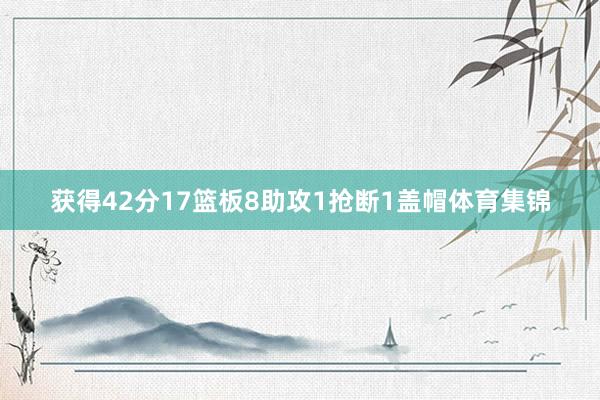 获得42分17篮板8助攻1抢断1盖帽体育集锦