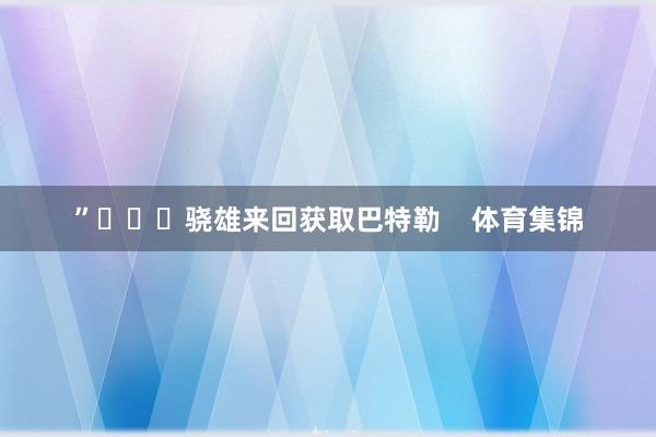 ”			骁雄来回获取巴特勒    体育集锦