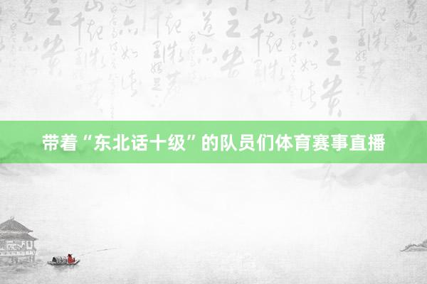 带着“东北话十级”的队员们体育赛事直播
