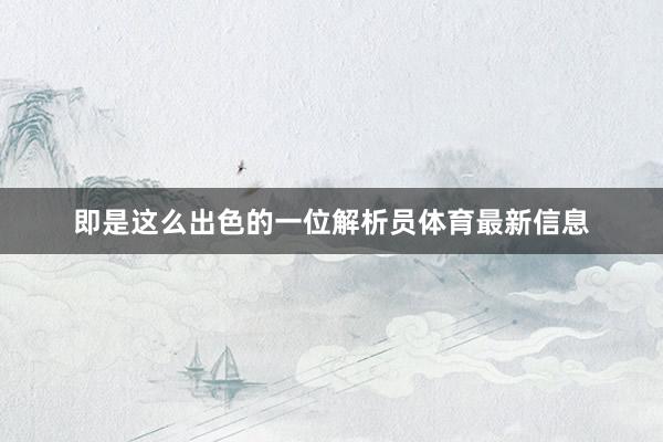 即是这么出色的一位解析员体育最新信息