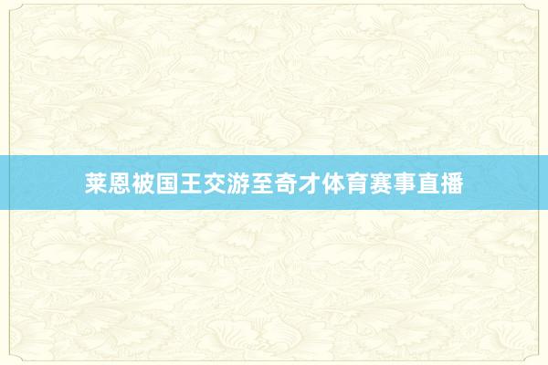 莱恩被国王交游至奇才体育赛事直播