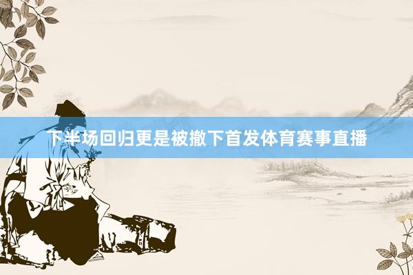 下半场回归更是被撤下首发体育赛事直播