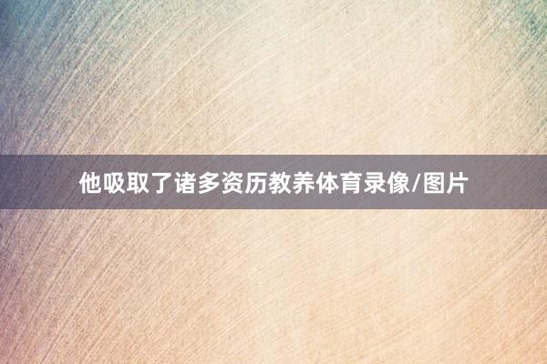 他吸取了诸多资历教养体育录像/图片
