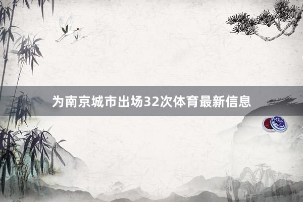 为南京城市出场32次体育最新信息