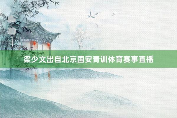 梁少文出自北京国安青训体育赛事直播