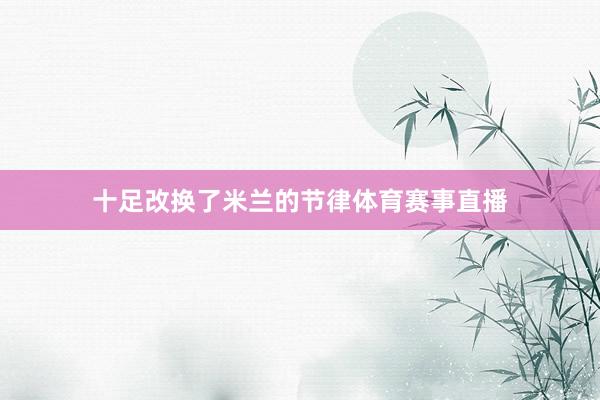 十足改换了米兰的节律体育赛事直播