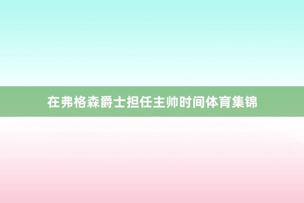 在弗格森爵士担任主帅时间体育集锦