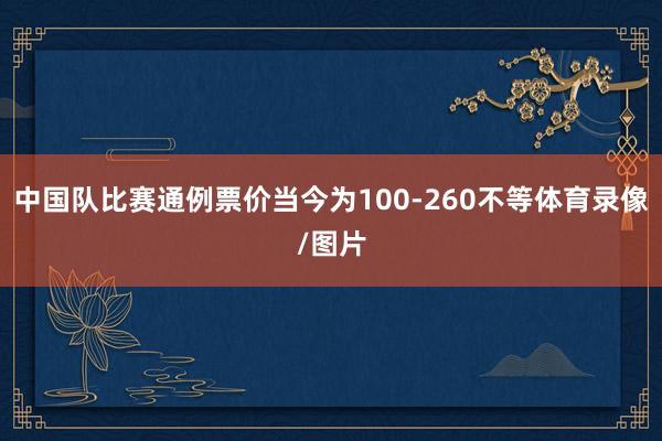 中国队比赛通例票价当今为100-260不等体育录像/图片