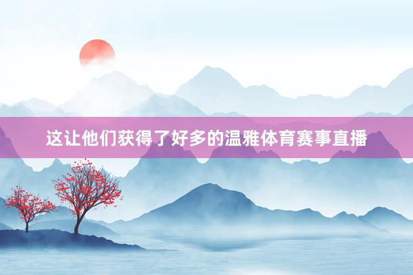 这让他们获得了好多的温雅体育赛事直播