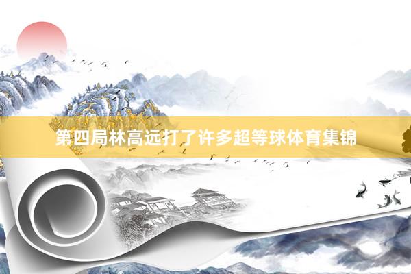 第四局林高远打了许多超等球体育集锦