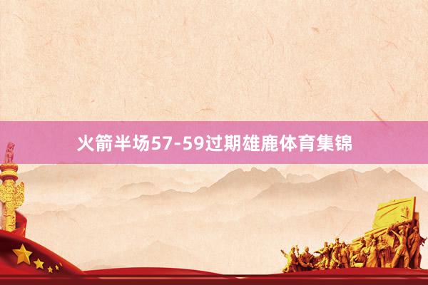 火箭半场57-59过期雄鹿体育集锦