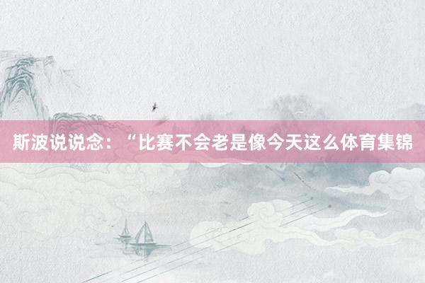 斯波说说念：“比赛不会老是像今天这么体育集锦