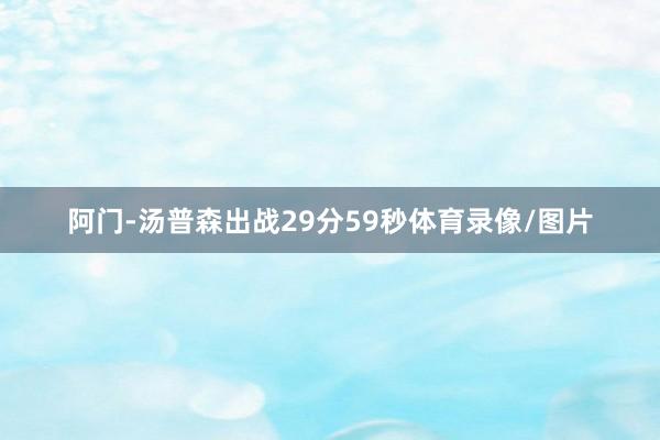 阿门-汤普森出战29分59秒体育录像/图片