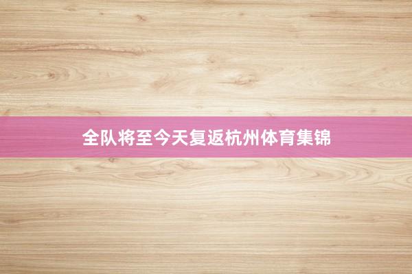 全队将至今天复返杭州体育集锦