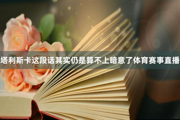 塔利斯卡这段话其实仍是算不上暗意了体育赛事直播