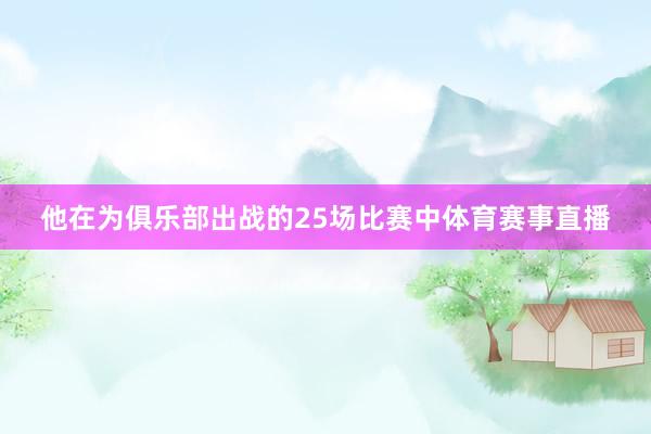他在为俱乐部出战的25场比赛中体育赛事直播
