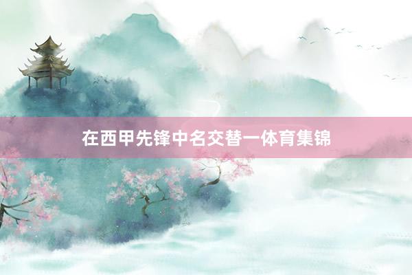 在西甲先锋中名交替一体育集锦