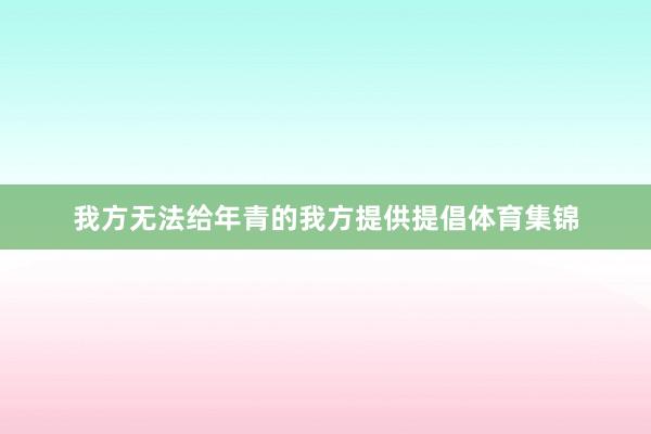 我方无法给年青的我方提供提倡体育集锦