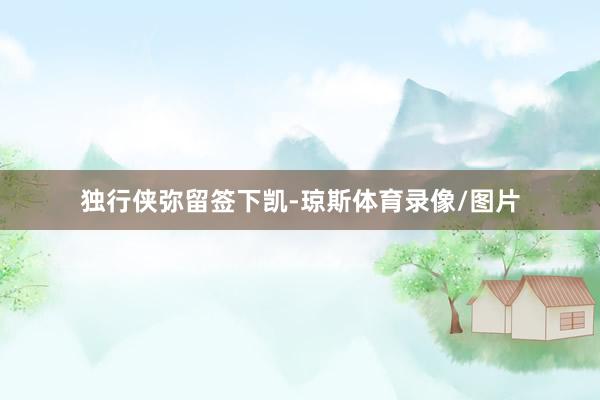 独行侠弥留签下凯-琼斯体育录像/图片