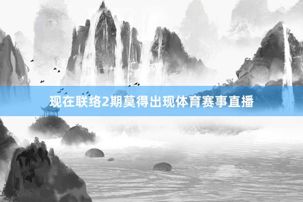 现在联络2期莫得出现体育赛事直播