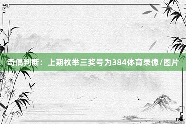奇偶判断:上期枚举三奖号为384体育录像/图片