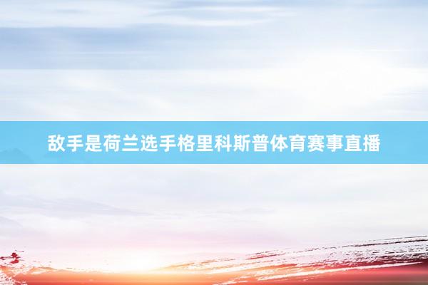 敌手是荷兰选手格里科斯普体育赛事直播