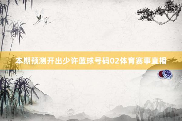 本期预测开出少许蓝球号码02体育赛事直播