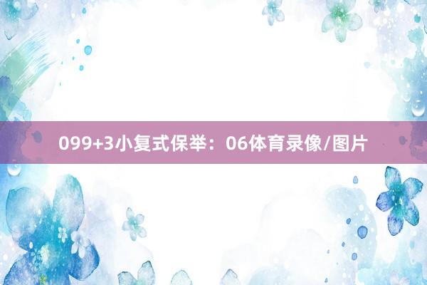09　　9+3小复式保举：　　06体育录像/图片